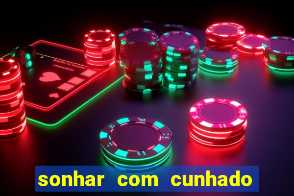 sonhar com cunhado no jogo do bicho